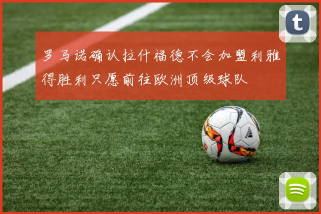 罗马诺确认拉什福德不会加盟利雅得胜利只愿前往欧洲顶级球队