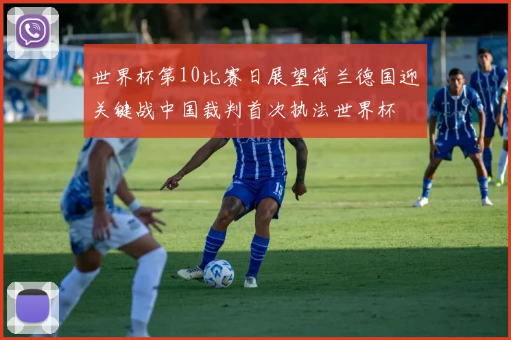 世界杯第10比赛日展望荷兰德国迎关键战中国裁判首次执法世界杯