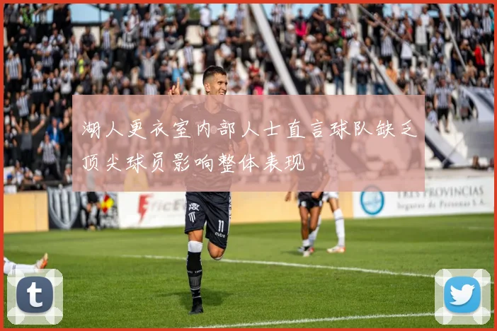 湖人更衣室内部人士直言球队缺乏顶尖球员影响整体表现